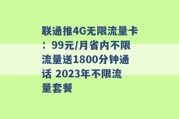 联通推4G无限流量卡：99元/月省内不限流量送1800分钟通话 2023年不限流量套餐 -第1张图片-电信联通移动号卡网