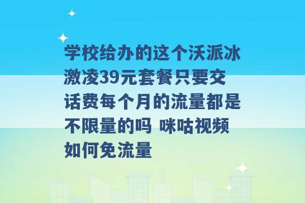 学校给办的这个沃派冰激凌39元套餐只要交话费每个月的流量都是不限量的吗 咪咕视频如何免流量 -第1张图片-电信联通移动号卡网