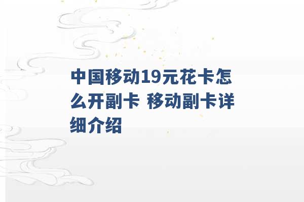 中国移动19元花卡怎么开副卡 移动副卡详细介绍 -第1张图片-电信联通移动号卡网