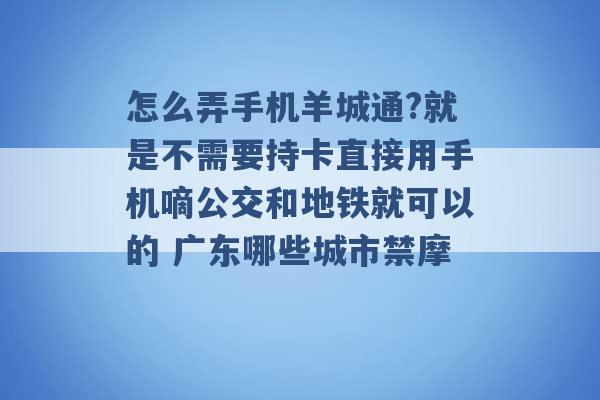 怎么弄手机羊城通?就是不需要持卡直接用手机嘀公交和地铁就可以的 广东哪些城市禁摩 -第1张图片-电信联通移动号卡网