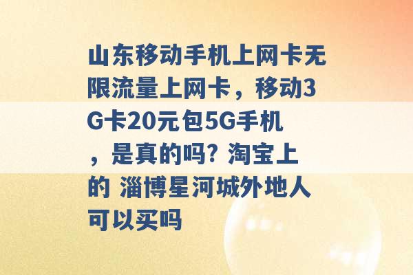 山东移动手机上网卡无限流量上网卡，移动3G卡20元包5G手机，是真的吗? 淘宝上的 淄博星河城外地人可以买吗 -第1张图片-电信联通移动号卡网