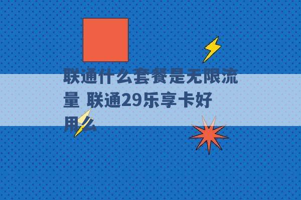 联通什么套餐是无限流量 联通29乐享卡好用么 -第1张图片-电信联通移动号卡网