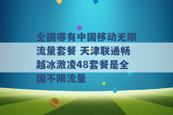 全国哪有中国移动无限流量套餐 天津联通畅越冰激凌48套餐是全国不限流量 -第1张图片-电信联通移动号卡网