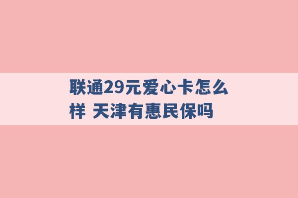 联通29元爱心卡怎么样 天津有惠民保吗 -第1张图片-电信联通移动号卡网