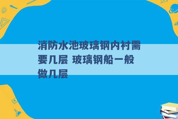 消防水池玻璃钢内衬需要几层 玻璃钢船一般做几层 -第1张图片-电信联通移动号卡网