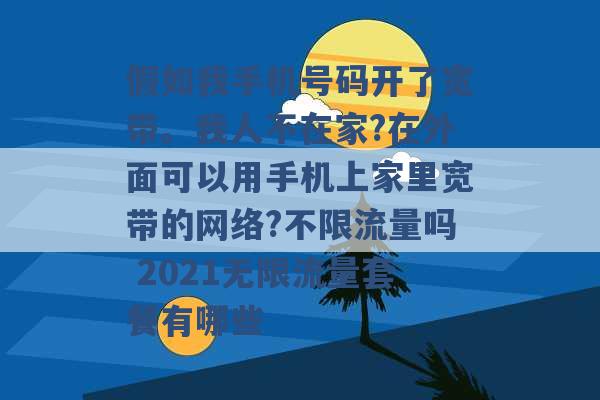 假如我手机号码开了宽带。我人不在家?在外面可以用手机上家里宽带的网络?不限流量吗 2021无限流量套餐有哪些 -第1张图片-电信联通移动号卡网