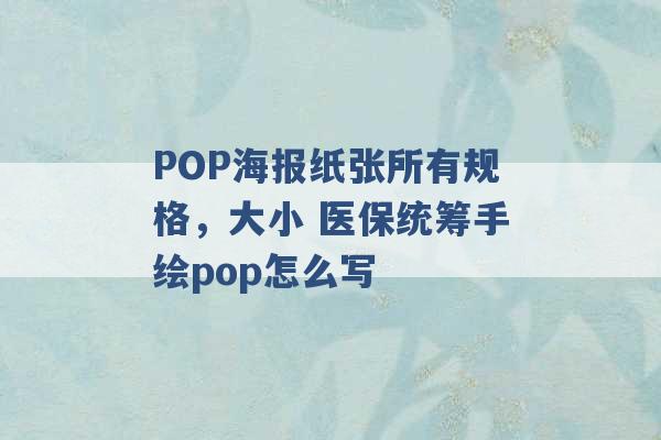 POP海报纸张所有规格，大小 医保统筹手绘pop怎么写 -第1张图片-电信联通移动号卡网