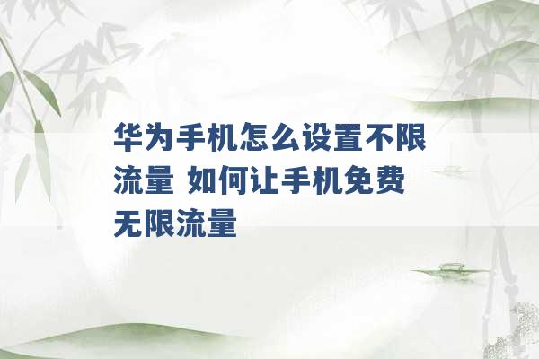 华为手机怎么设置不限流量 如何让手机免费无限流量 -第1张图片-电信联通移动号卡网