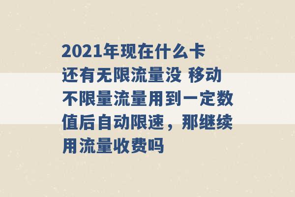 2021年现在什么卡还有无限流量没 移动不限量流量用到一定数值后自动限速，那继续用流量收费吗 -第1张图片-电信联通移动号卡网