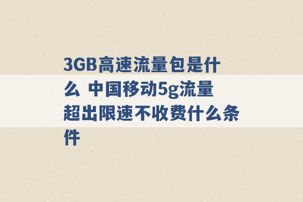 3GB高速流量包是什么 中国移动5g流量超出限速不收费什么条件 -第1张图片-电信联通移动号卡网