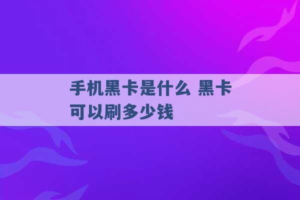 手机黑卡是什么 黑卡可以刷多少钱 -第1张图片-电信联通移动号卡网