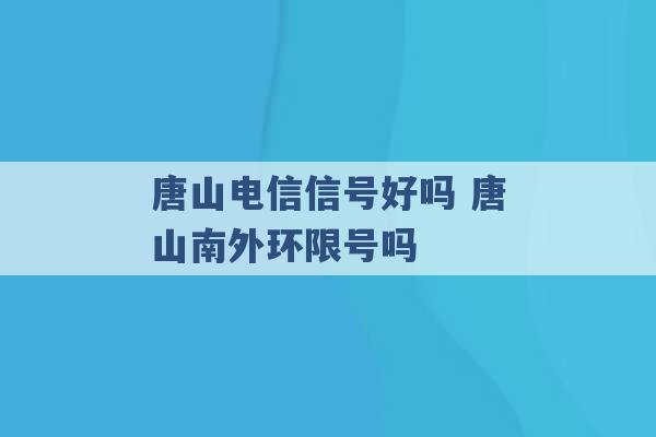 唐山电信信号好吗 唐山南外环限号吗 -第1张图片-电信联通移动号卡网