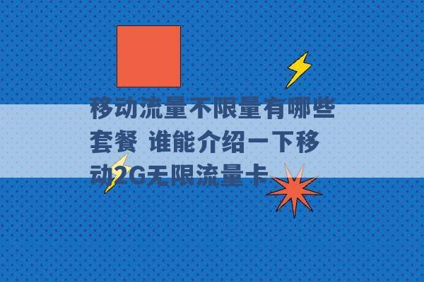 移动流量不限量有哪些套餐 谁能介绍一下移动2G无限流量卡 -第1张图片-电信联通移动号卡网