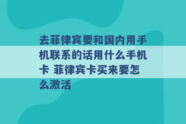 去菲律宾要和国内用手机联系的话用什么手机卡 菲律宾卡买来要怎么激活 -第1张图片-电信联通移动号卡网