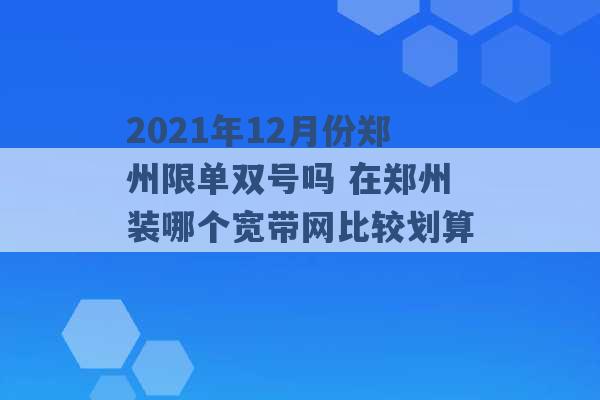 2021年12月份郑州限单双号吗 在郑州装哪个宽带网比较划算 -第1张图片-电信联通移动号卡网