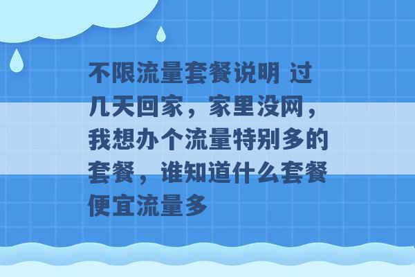 不限流量套餐说明 过几天回家，家里没网，我想办个流量特别多的套餐，谁知道什么套餐便宜流量多 -第1张图片-电信联通移动号卡网