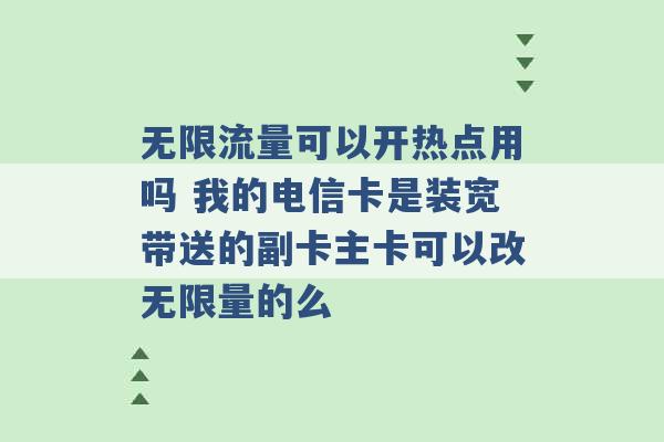 无限流量可以开热点用吗 我的电信卡是装宽带送的副卡主卡可以改无限量的么 -第1张图片-电信联通移动号卡网