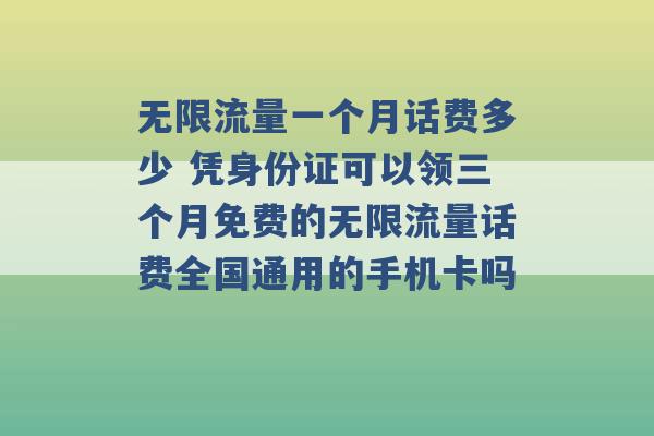 无限流量一个月话费多少 凭身份证可以领三个月免费的无限流量话费全国通用的手机卡吗 -第1张图片-电信联通移动号卡网