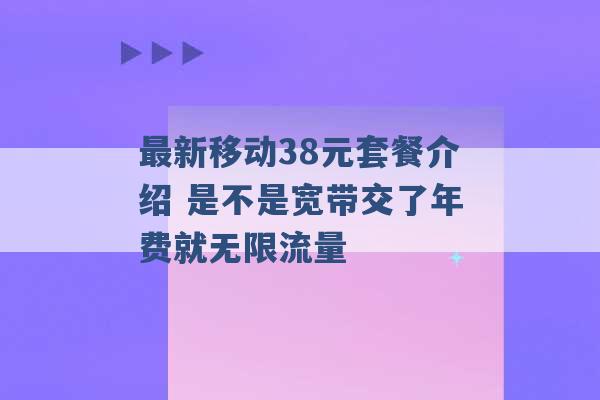 最新移动38元套餐介绍 是不是宽带交了年费就无限流量 -第1张图片-电信联通移动号卡网