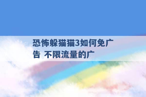 恐怖躲猫猫3如何免广告 不限流量的广 -第1张图片-电信联通移动号卡网