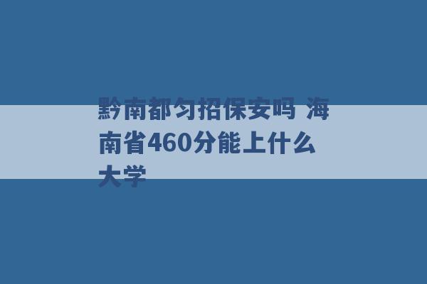 黔南都匀招保安吗 海南省460分能上什么大学 -第1张图片-电信联通移动号卡网