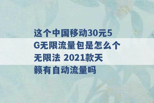 这个中国移动30元5G无限流量包是怎么个无限法 2021款天籁有自动流量吗 -第1张图片-电信联通移动号卡网