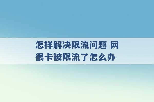 怎样解决限流问题 网很卡被限流了怎么办 -第1张图片-电信联通移动号卡网