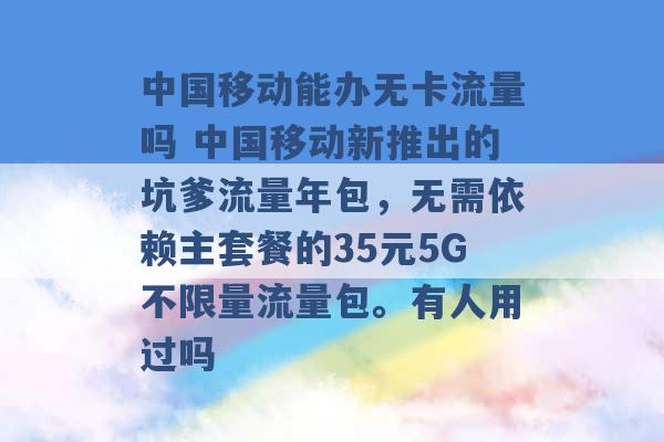 中国移动能办无卡流量吗 中国移动新推出的坑爹流量年包，无需依赖主套餐的35元5G不限量流量包。有人用过吗 -第1张图片-电信联通移动号卡网