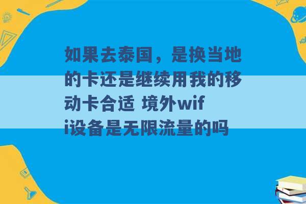 如果去泰国，是换当地的卡还是继续用我的移动卡合适 境外wifi设备是无限流量的吗 -第1张图片-电信联通移动号卡网