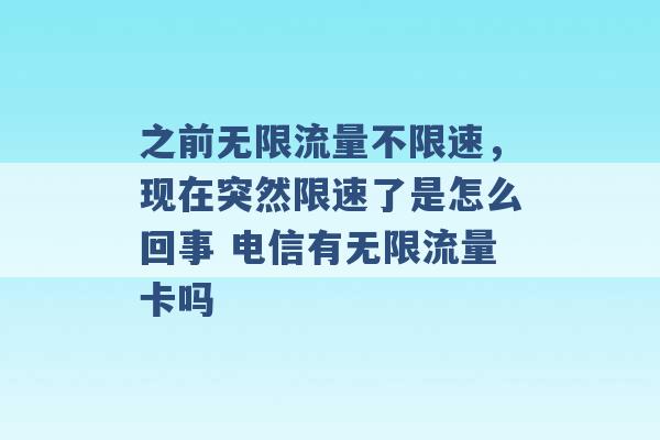 之前无限流量不限速，现在突然限速了是怎么回事 电信有无限流量卡吗 -第1张图片-电信联通移动号卡网