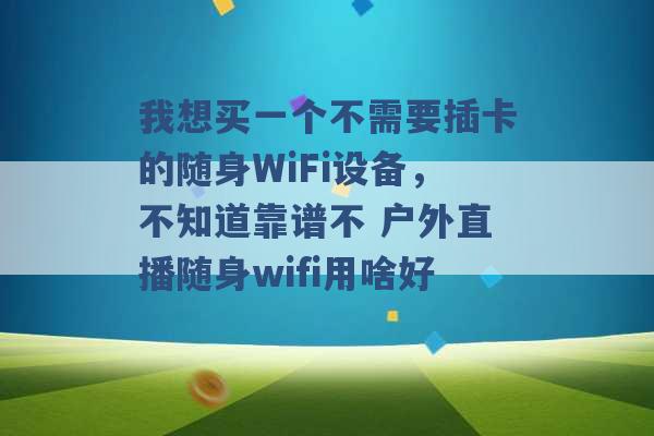 我想买一个不需要插卡的随身WiFi设备，不知道靠谱不 户外直播随身wifi用啥好 -第1张图片-电信联通移动号卡网