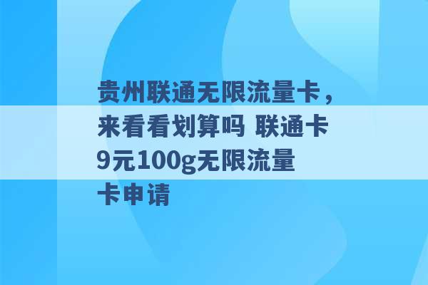 贵州联通无限流量卡，来看看划算吗 联通卡9元100g无限流量卡申请 -第1张图片-电信联通移动号卡网