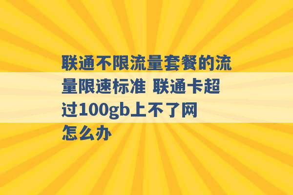 联通不限流量套餐的流量限速标准 联通卡超过100gb上不了网怎么办 -第1张图片-电信联通移动号卡网