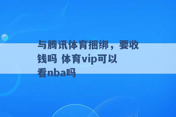 与腾讯体育捆绑，要收钱吗 体育vip可以看nba吗 -第1张图片-电信联通移动号卡网