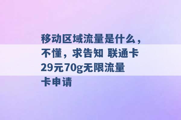 移动区域流量是什么，不懂，求告知 联通卡29元70g无限流量卡申请 -第1张图片-电信联通移动号卡网