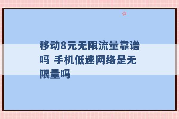 移动8元无限流量靠谱吗 手机低速网络是无限量吗 -第1张图片-电信联通移动号卡网