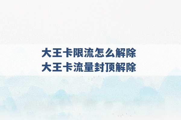 大王卡限流怎么解除 大王卡流量封顶解除 -第1张图片-电信联通移动号卡网