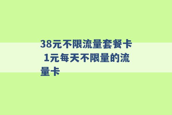 38元不限流量套餐卡 1元每天不限量的流量卡 -第1张图片-电信联通移动号卡网