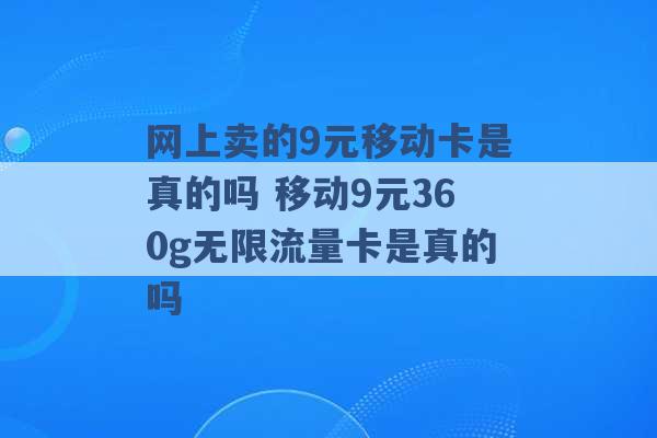 网上卖的9元移动卡是真的吗 移动9元360g无限流量卡是真的吗 -第1张图片-电信联通移动号卡网