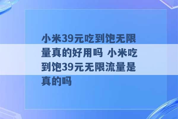 小米39元吃到饱无限量真的好用吗 小米吃到饱39元无限流量是真的吗 -第1张图片-电信联通移动号卡网