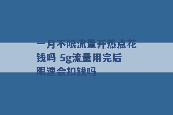 一月不限流量开热点花钱吗 5g流量用完后限速会扣钱吗 -第1张图片-电信联通移动号卡网