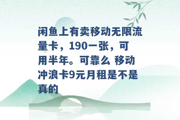 闲鱼上有卖移动无限流量卡，190一张，可用半年。可靠么 移动冲浪卡9元月租是不是真的 -第1张图片-电信联通移动号卡网