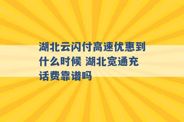 湖北云闪付高速优惠到什么时候 湖北宽通充话费靠谱吗 -第1张图片-电信联通移动号卡网