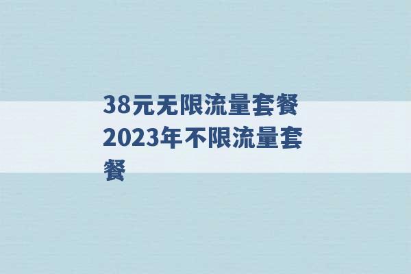 38元无限流量套餐 2023年不限流量套餐 -第1张图片-电信联通移动号卡网