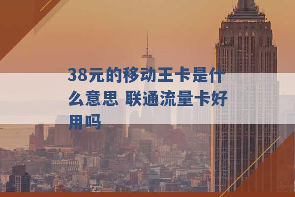 38元的移动王卡是什么意思 联通流量卡好用吗 -第1张图片-电信联通移动号卡网