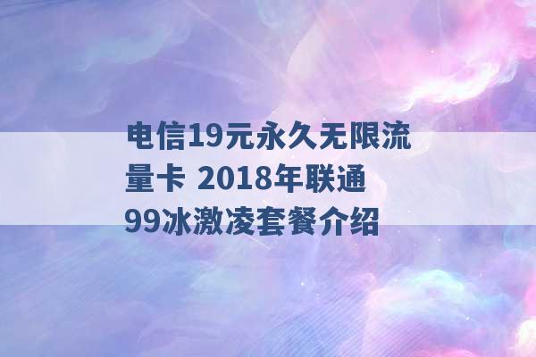 电信19元永久无限流量卡 2018年联通99冰激凌套餐介绍 -第1张图片-电信联通移动号卡网