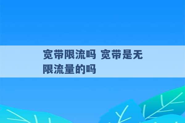 宽带限流吗 宽带是无限流量的吗 -第1张图片-电信联通移动号卡网