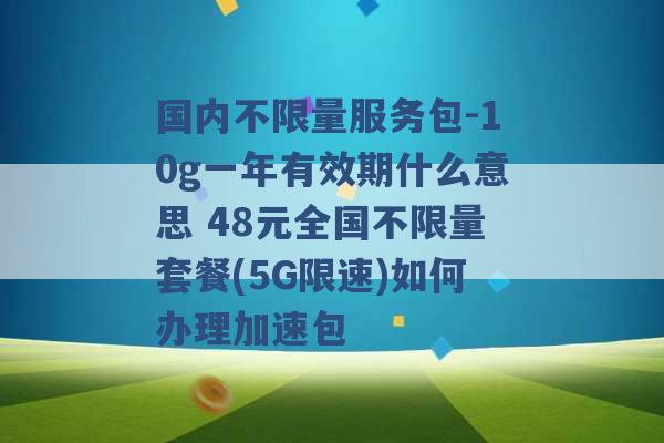 国内不限量服务包-10g一年有效期什么意思 48元全国不限量套餐(5G限速)如何办理加速包 -第1张图片-电信联通移动号卡网