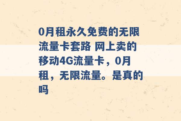 0月租永久免费的无限流量卡套路 网上卖的移动4G流量卡，0月租，无限流量。是真的吗 -第1张图片-电信联通移动号卡网