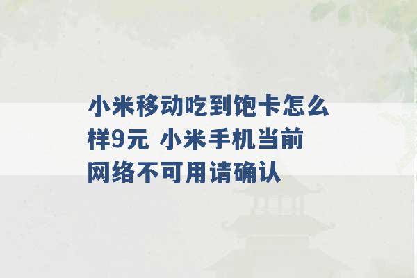 小米移动吃到饱卡怎么样9元 小米手机当前网络不可用请确认 -第1张图片-电信联通移动号卡网